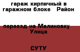 гараж кирпичный в гаражном блоке › Район ­ переезд на Малиновку › Улица ­ СУТУ грес › Дом ­ 7 › Общая площадь ­ 24 › Цена ­ 130 000 - Кемеровская обл., Калтан г. Недвижимость » Гаражи   